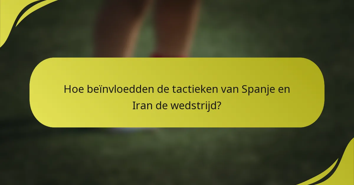 Hoe beïnvloedden de tactieken van Spanje en Iran de wedstrijd?
