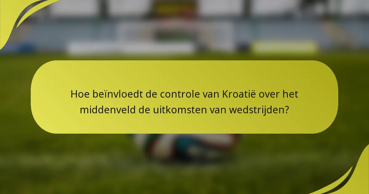Hoe beïnvloedt de controle van Kroatië over het middenveld de uitkomsten van wedstrijden?