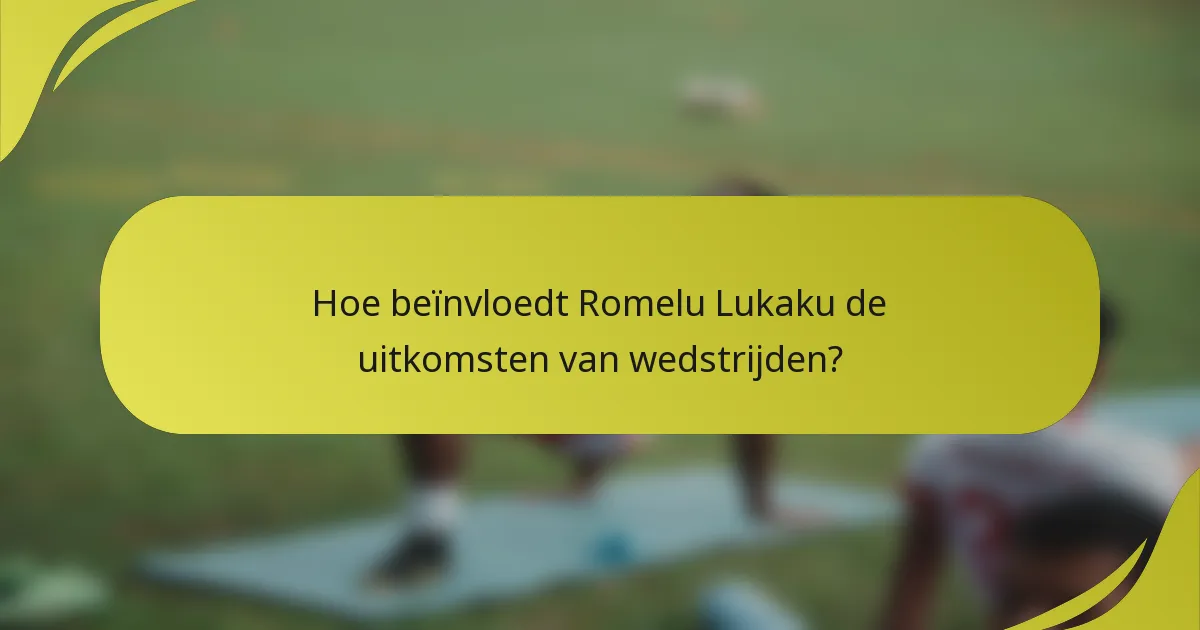Hoe beïnvloedt Romelu Lukaku de uitkomsten van wedstrijden?