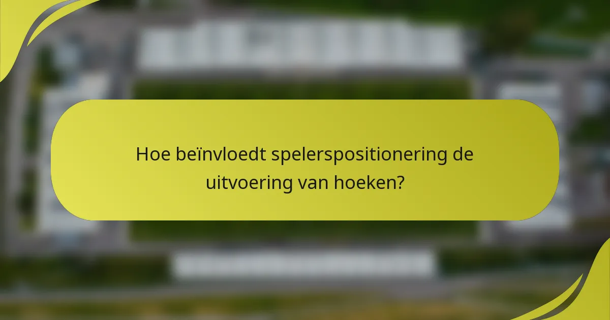 Hoe beïnvloedt spelerspositionering de uitvoering van hoeken?