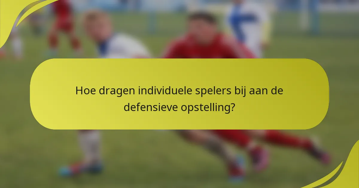 Hoe dragen individuele spelers bij aan de defensieve opstelling?