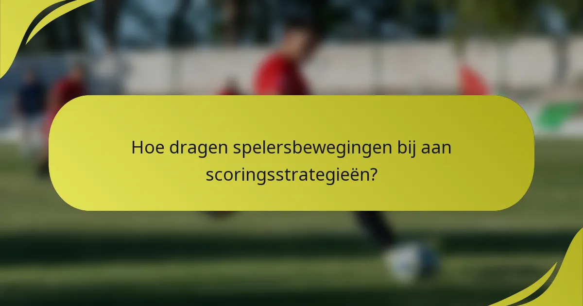 Hoe dragen spelersbewegingen bij aan scoringsstrategieën?