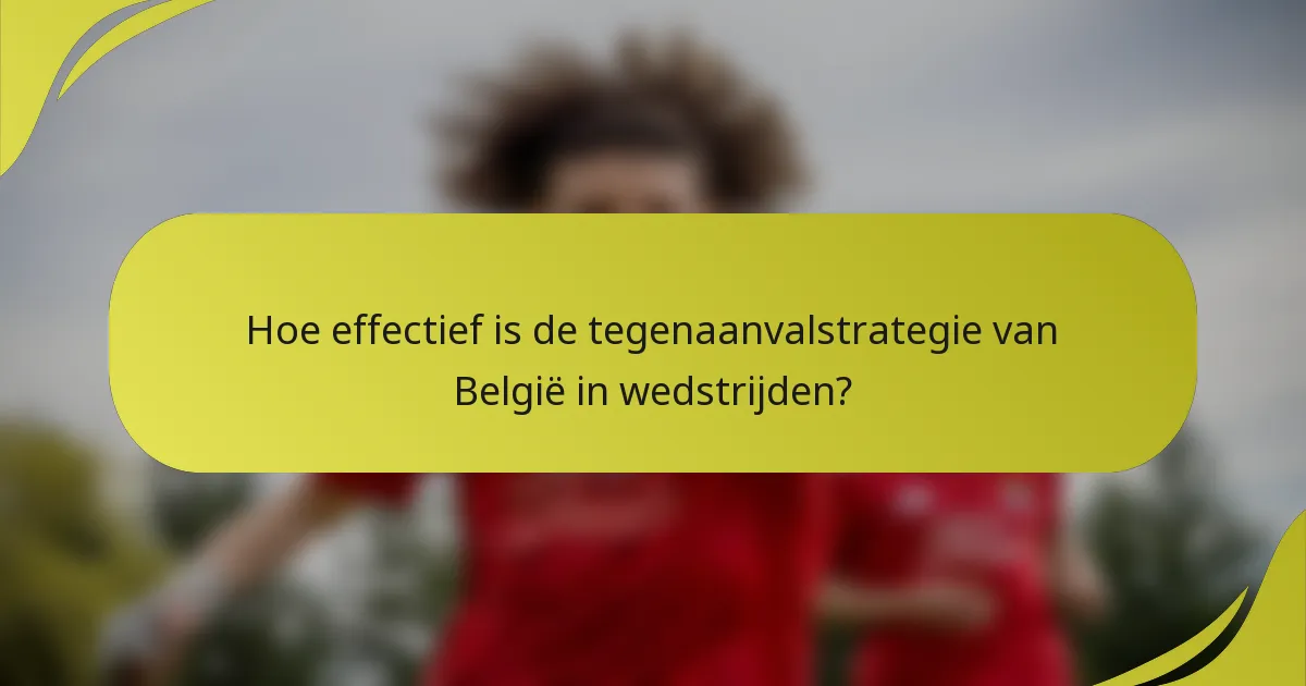 Hoe effectief is de tegenaanvalstrategie van België in wedstrijden?