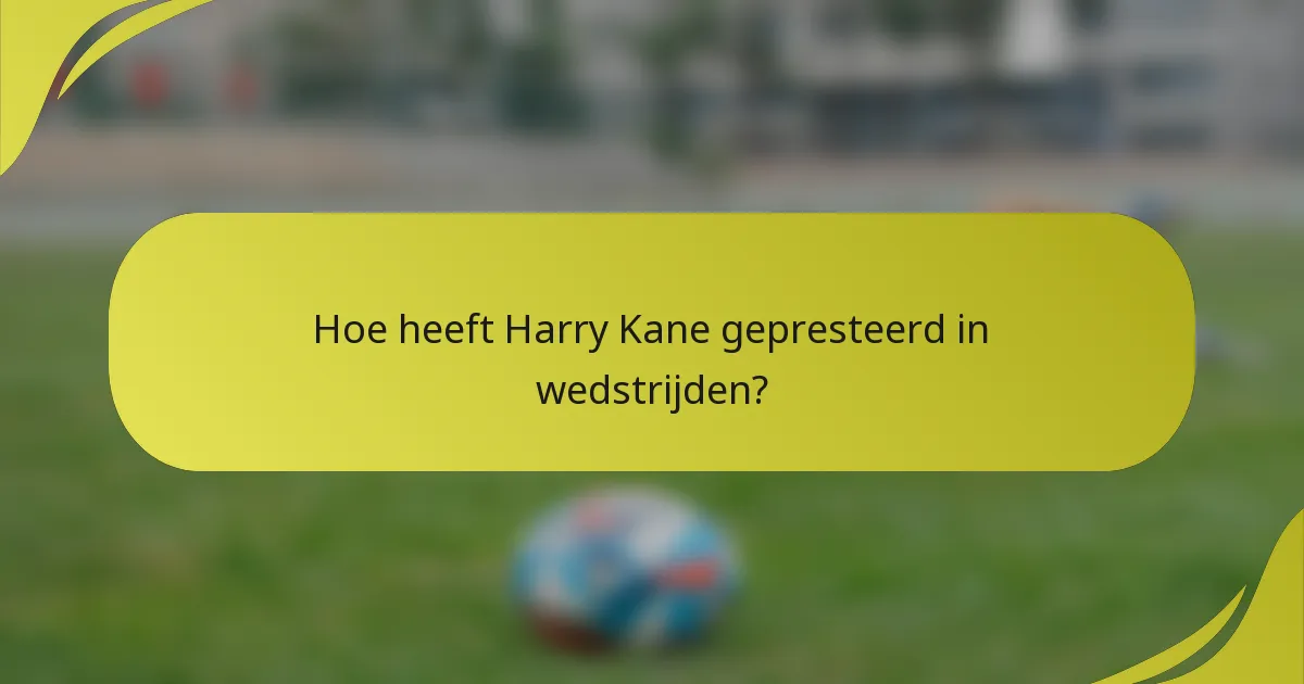 Hoe heeft Harry Kane gepresteerd in wedstrijden?