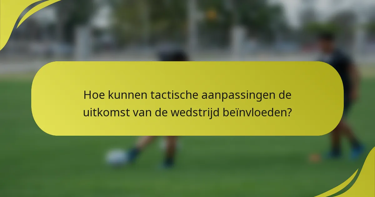 Hoe kunnen tactische aanpassingen de uitkomst van de wedstrijd beïnvloeden?
