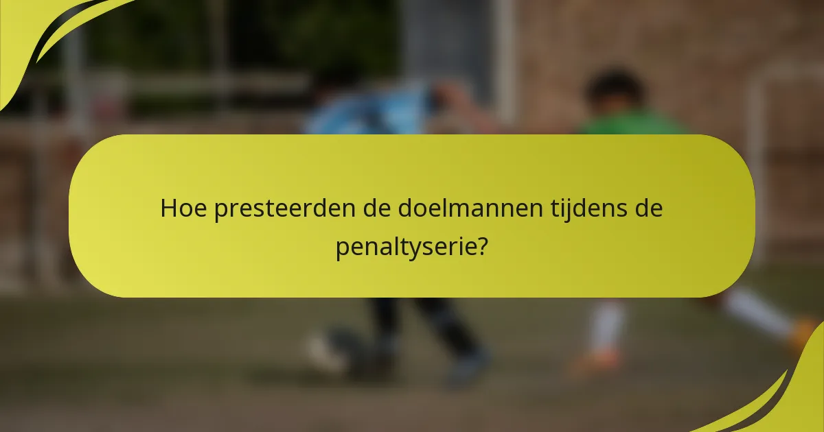 Hoe presteerden de doelmannen tijdens de penaltyserie?