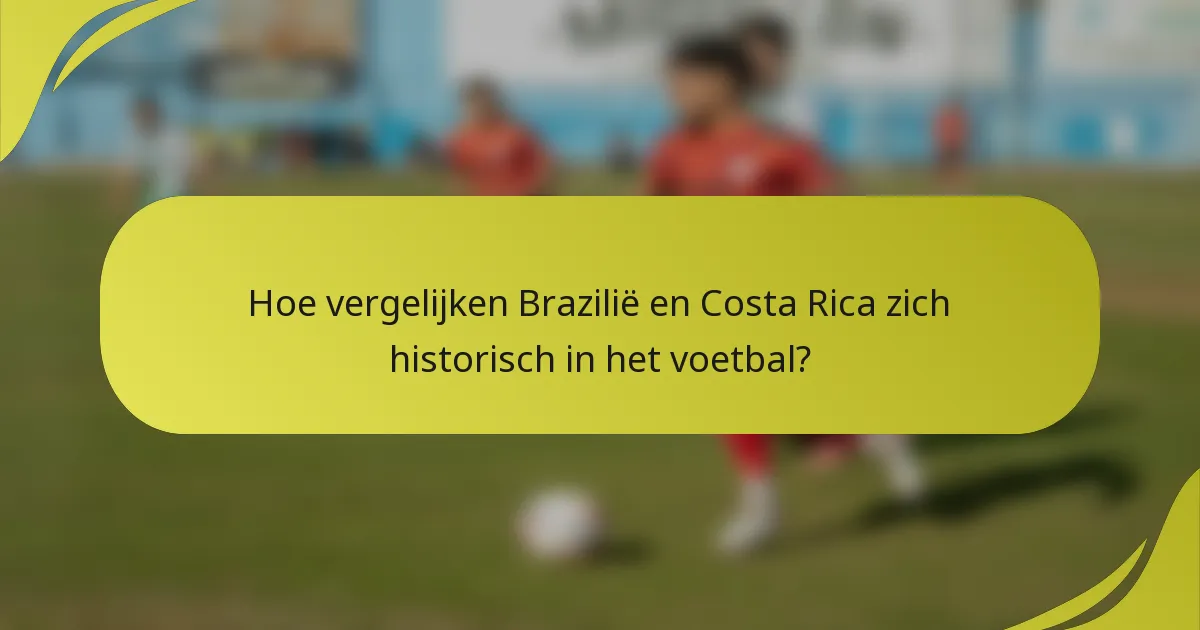 Hoe vergelijken Brazilië en Costa Rica zich historisch in het voetbal?