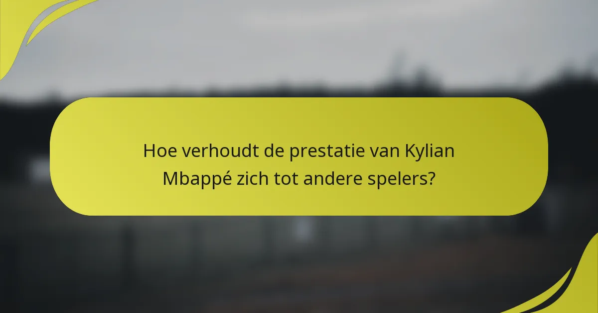 Hoe verhoudt de prestatie van Kylian Mbappé zich tot andere spelers?