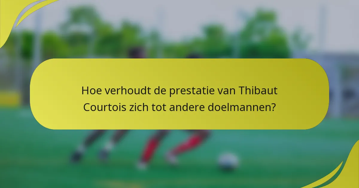 Hoe verhoudt de prestatie van Thibaut Courtois zich tot andere doelmannen?