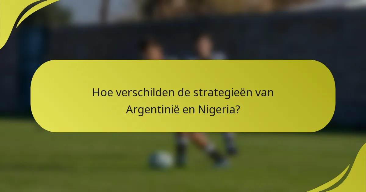 Hoe verschilden de strategieën van Argentinië en Nigeria?
