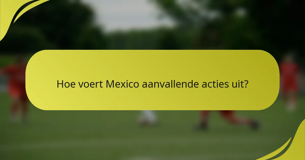 Hoe voert Mexico aanvallende acties uit?