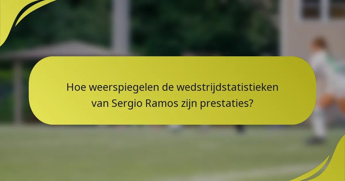 Hoe weerspiegelen de wedstrijdstatistieken van Sergio Ramos zijn prestaties?