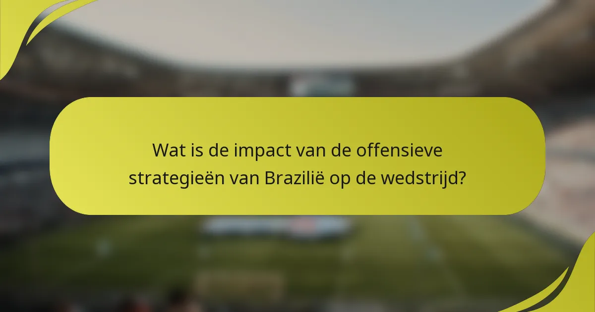 Wat is de impact van de offensieve strategieën van Brazilië op de wedstrijd?