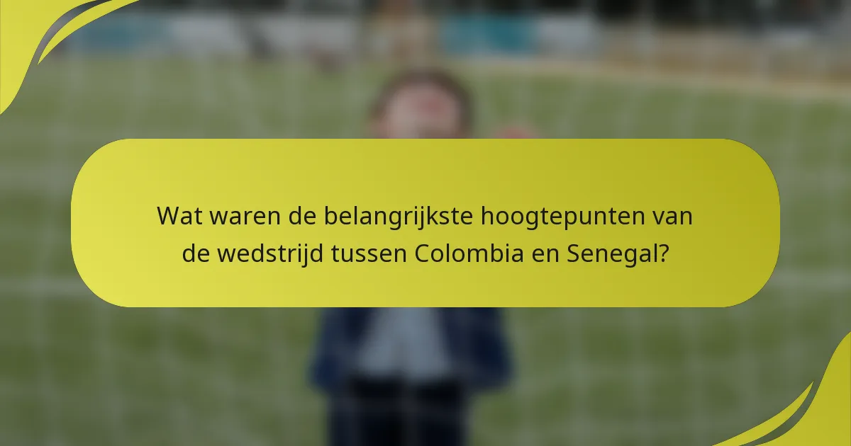 Wat waren de belangrijkste hoogtepunten van de wedstrijd tussen Colombia en Senegal?