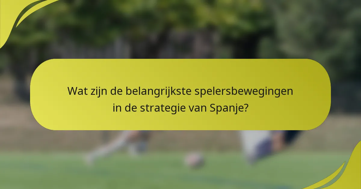 Wat zijn de belangrijkste spelersbewegingen in de strategie van Spanje?