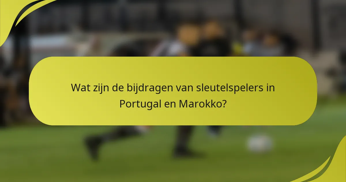 Wat zijn de bijdragen van sleutelspelers in Portugal en Marokko?