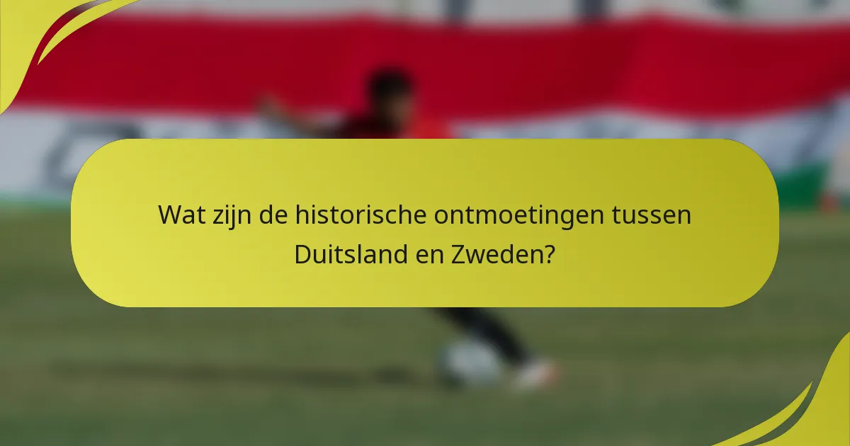 Wat zijn de historische ontmoetingen tussen Duitsland en Zweden?