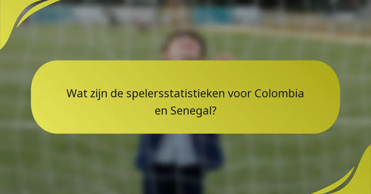 Wat zijn de spelersstatistieken voor Colombia en Senegal?