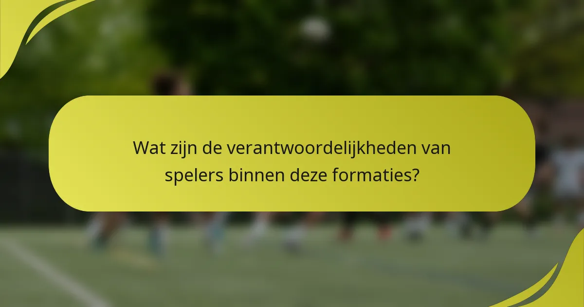 Wat zijn de verantwoordelijkheden van spelers binnen deze formaties?