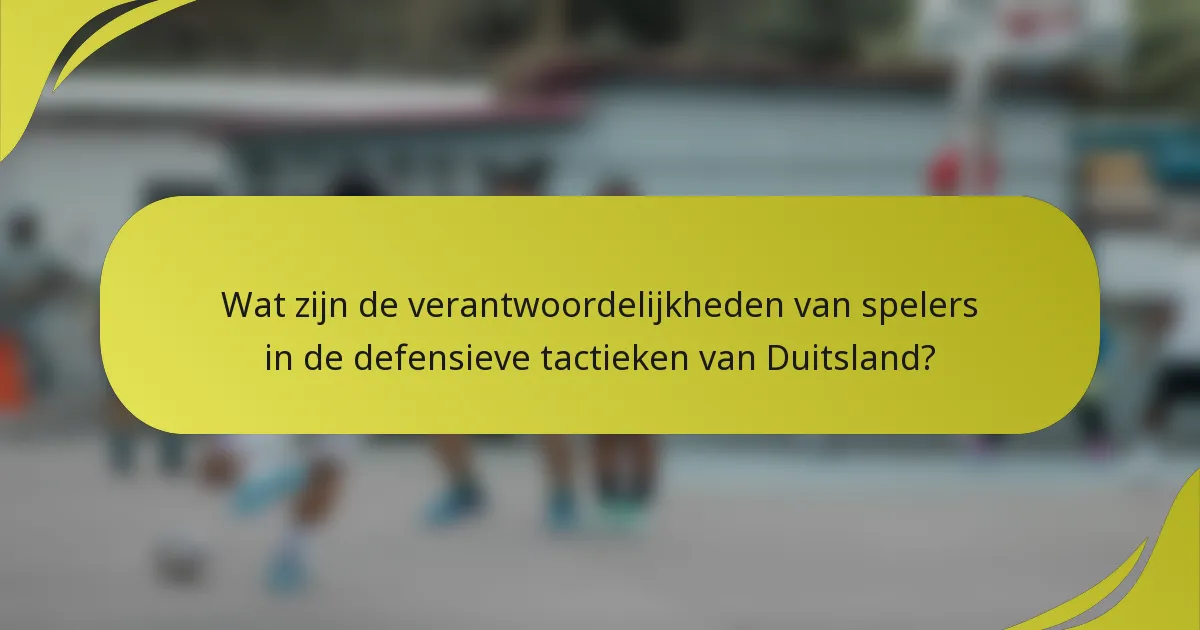Wat zijn de verantwoordelijkheden van spelers in de defensieve tactieken van Duitsland?