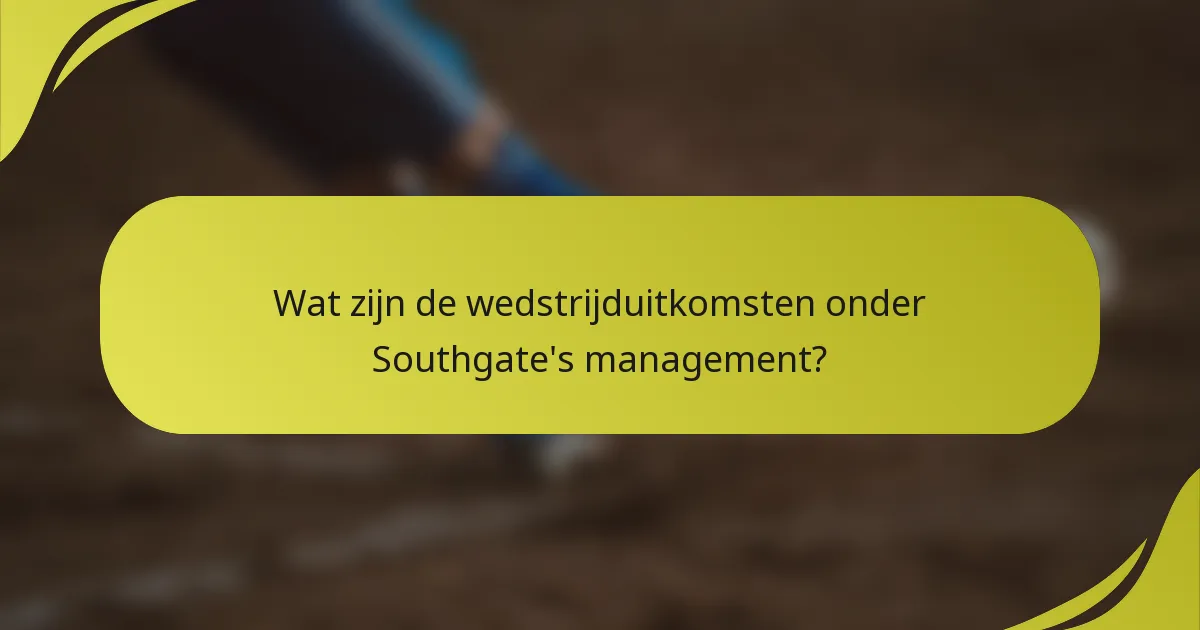 Wat zijn de wedstrijduitkomsten onder Southgate's management?