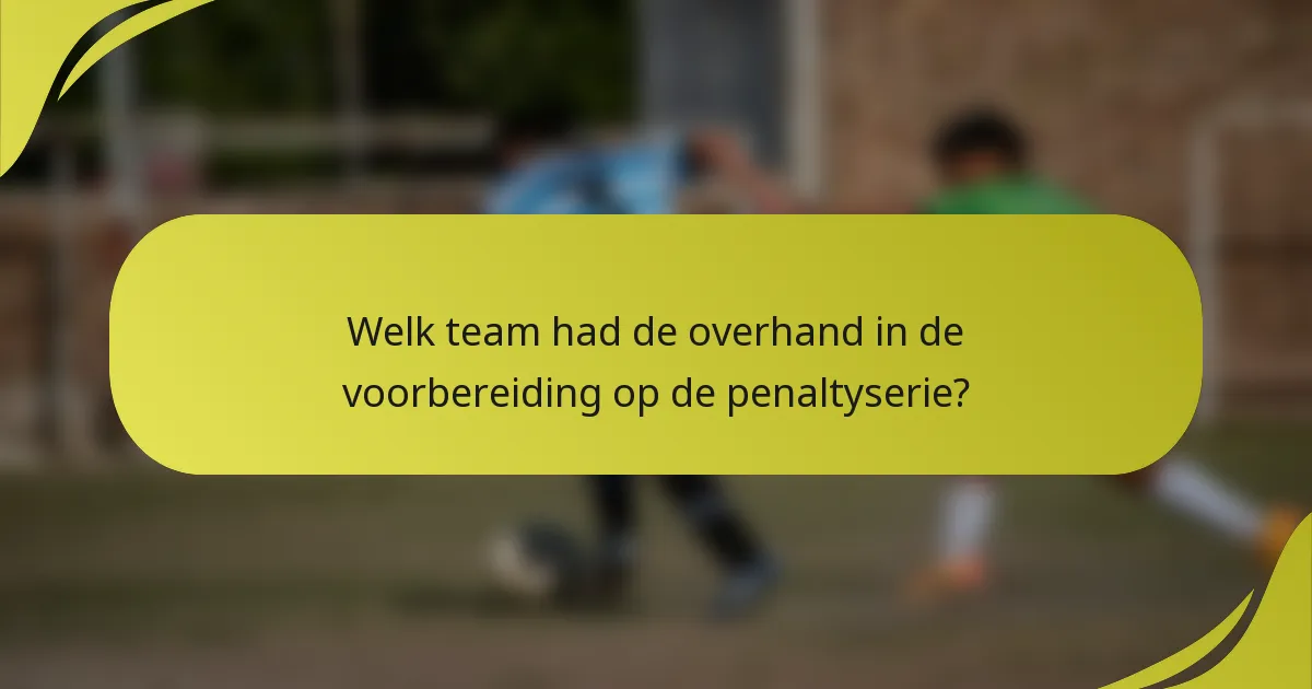 Welk team had de overhand in de voorbereiding op de penaltyserie?