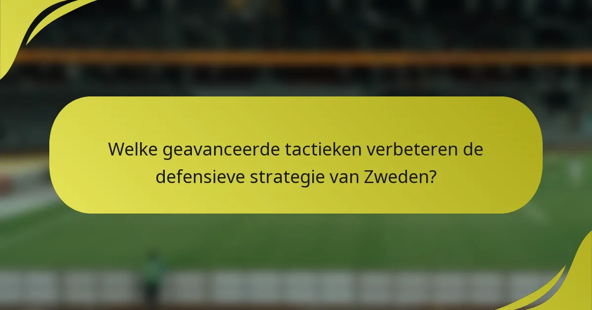 Welke geavanceerde tactieken verbeteren de defensieve strategie van Zweden?
