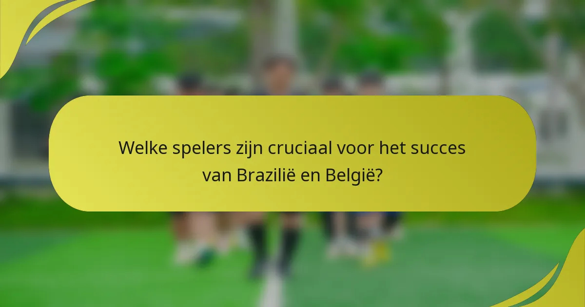 Welke spelers zijn cruciaal voor het succes van Brazilië en België?