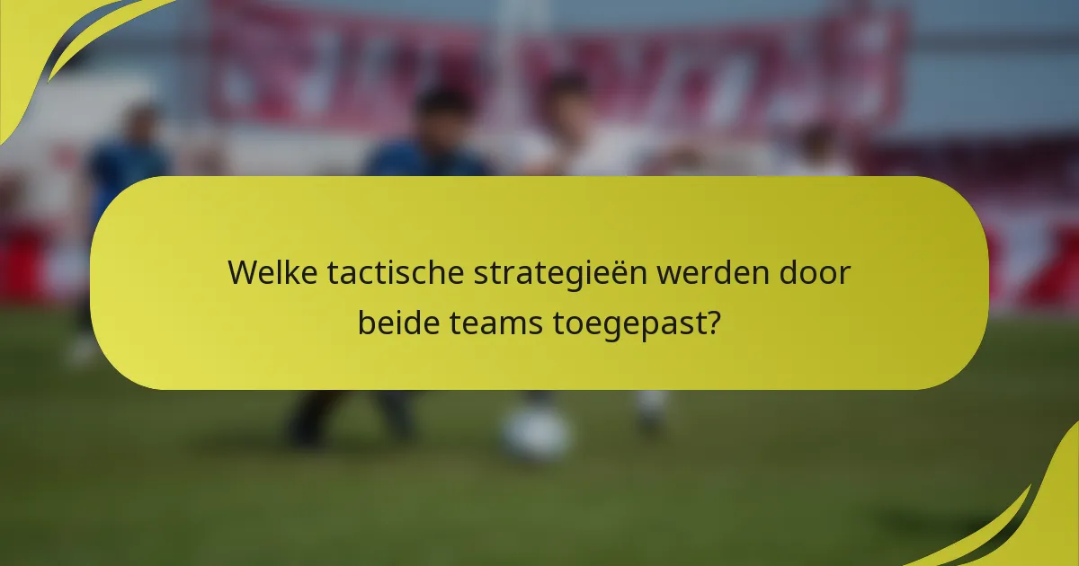 Welke tactische strategieën werden door beide teams toegepast?