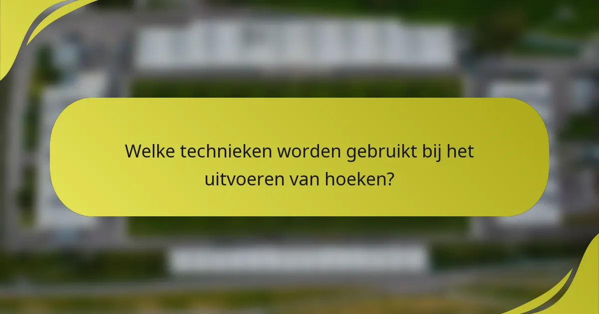 Welke technieken worden gebruikt bij het uitvoeren van hoeken?