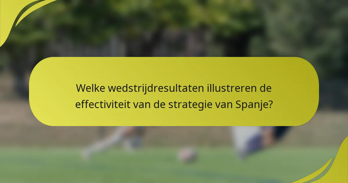 Welke wedstrijdresultaten illustreren de effectiviteit van de strategie van Spanje?