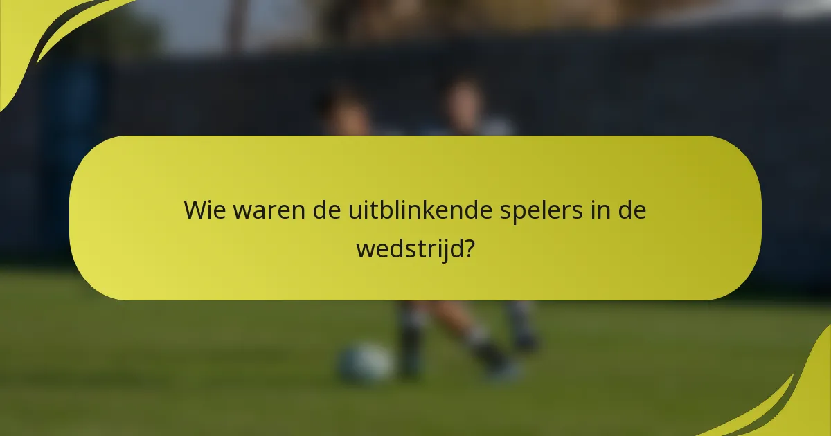 Wie waren de uitblinkende spelers in de wedstrijd?